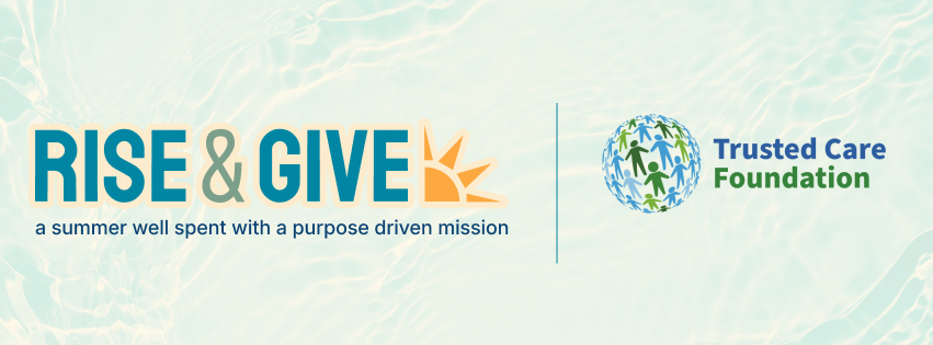 RISE & GIVE | a summer well spent with a purpose driven mission | Trusted Care Foundation RISE & GIVE | a summer well spent with a purpose driven mission | Trusted Care Foundation